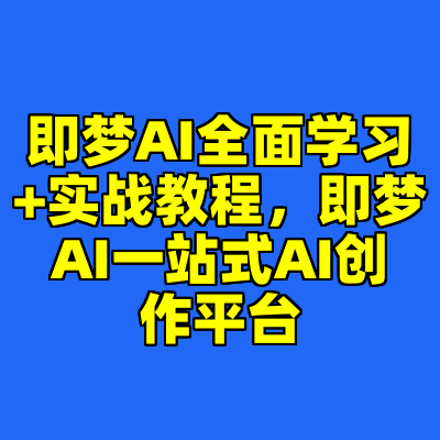 即梦AI全面学习+实战教程，即梦AI一站式AI创作平台