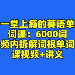 一堂上瘾的英语单词课：6000词频内拆解词根单词课视频+讲义-cc资源站
