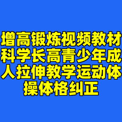 增高锻炼视频教材科学长高青少年成人拉伸教学运动体操体格纠正