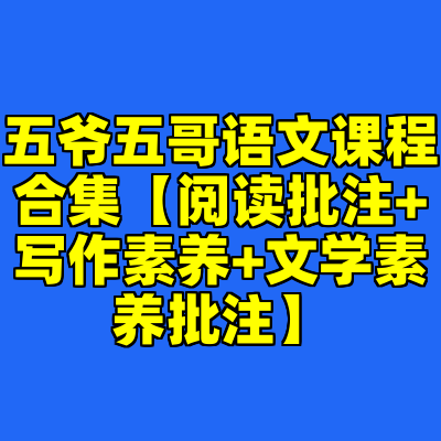 五爷五哥语文课程合集【阅读批注+写作素养+文学素养批注】
