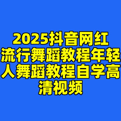 2025抖音网红流行舞蹈教程年轻人舞蹈教程自学高清视频