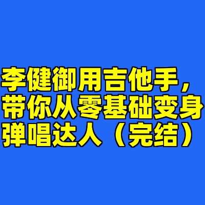 李健御用吉他手，带你从零基础变身弹唱达人（完结）