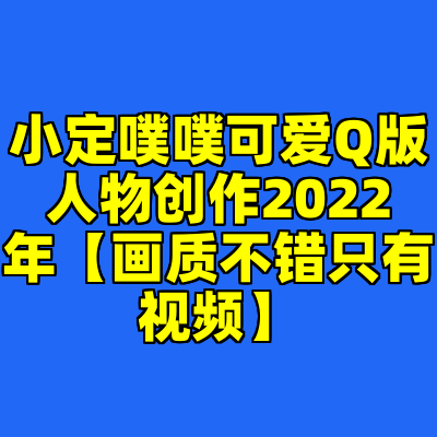 小定噗噗可爱Q版人物创作2022年【画质不错只有视频】