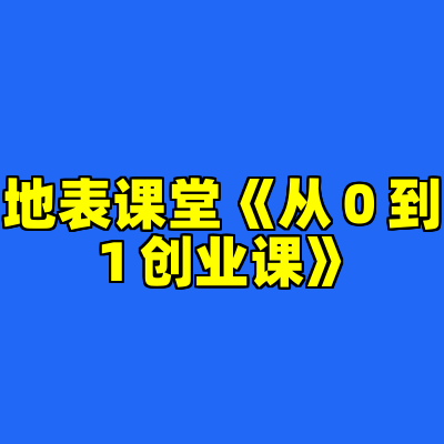 地表课堂《从０到１创业课》
