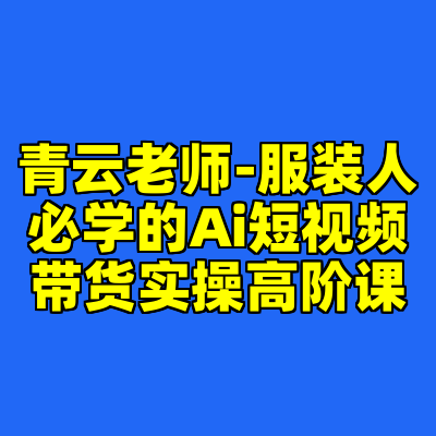 青云老师-服装人必学的Ai短视频带货实操高阶课