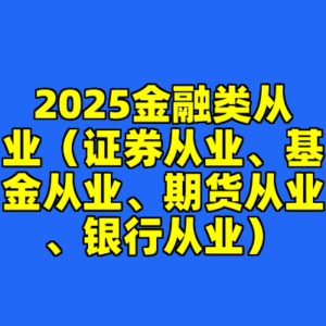 2025金融类从业（证券从业、基金从业、期货从业、银行从业）-cc资源站