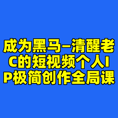 成为黑马—清醒老C的短视频个人IP极简创作全局课
