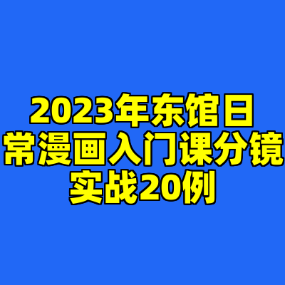 2023年东馆日常漫画入门课分镜实战20例