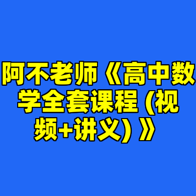 阿不老师《高中数学全套课程 (视频+讲义) 》