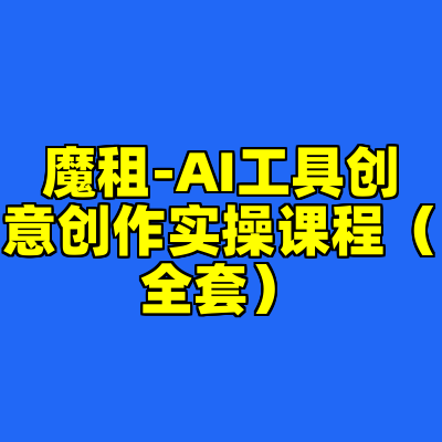 魔租-AI工具创意创作实操课程（全套）