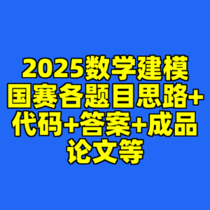 2025数学建模国赛各题目思路+代码+答案+成品论文等-cc资源站