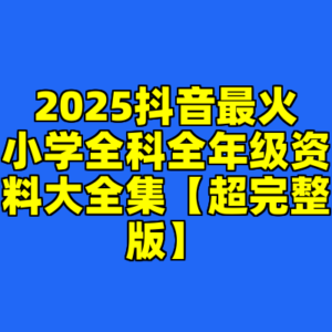 2025抖音最火小学全科全年级资料大全集【超完整版】-cc资源站