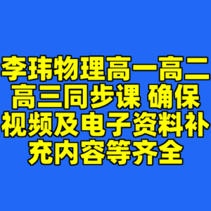 李玮物理高一高二高三同步课 确保视频及电子资料补充内容等齐全-cc资源站