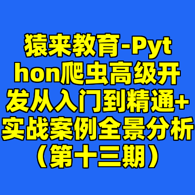 猿来教育-Python爬虫高级开发从入门到精通+实战案例全景分析（第十三期）
