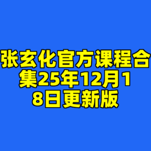 张玄化官方课程合集25年12月18日更新版-cc资源站