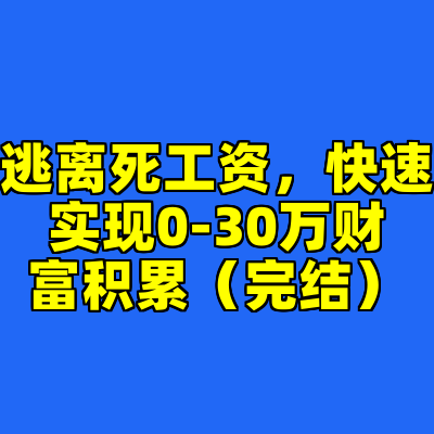 逃离死工资，快速实现0-30万财富积累（完结）