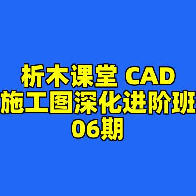 析木课堂 CAD施工图深化进阶班06期