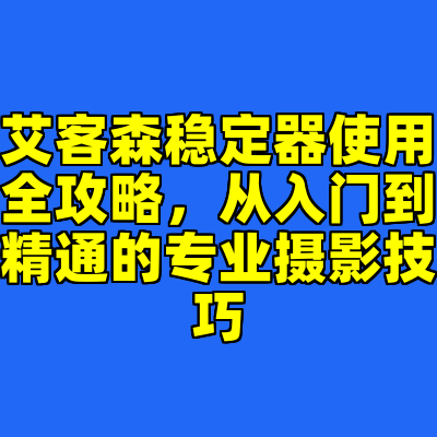 艾客森稳定器使用全攻略，从入门到精通的专业摄影技巧