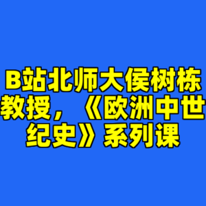 B站北师大侯树栋教授，《欧洲中世纪史》系列课-cc资源站