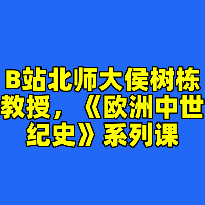 B站北师大侯树栋教授，《欧洲中世纪史》系列课