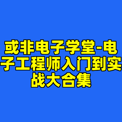 或非电子学堂-电子工程师入门到实战大合集