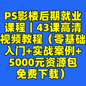 PS影楼后期就业课程｜43课高清视频教程（零基础入门+实战案例+5000元资源包免费下载）-cc资源站