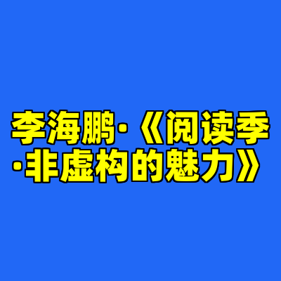 李海鹏·《阅读季·非虚构的魅力》