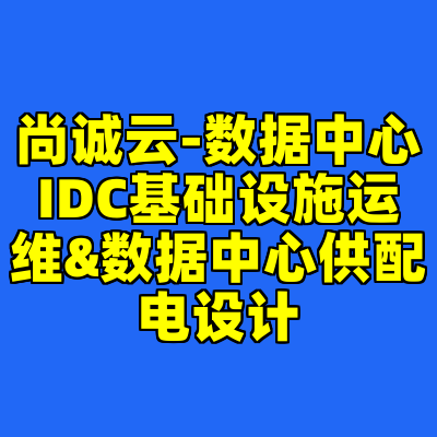 尚诚云-数据中心IDC基础设施运维&数据中心供配电设计