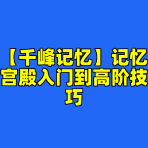 【千峰记忆】记忆宫殿入门到高阶技巧-cc资源站