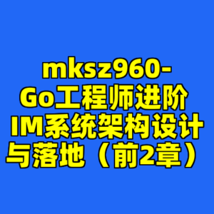 mksz960-Go工程师进阶 IM系统架构设计与落地（前2章）-cc资源站