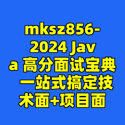 mksz856-2024 Java 高分面试宝典  一站式搞定技术面+项目面