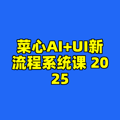 菜心AI+UI新流程系统课 2025