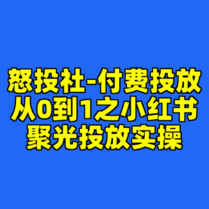 怒投社-付费投放从0到1之小红书聚光投放实操-cc资源站
