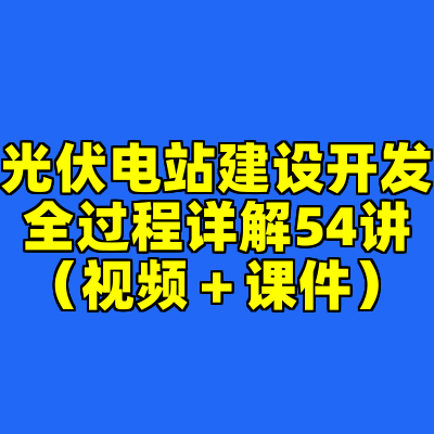 光伏电站建设开发全过程详解54讲（视频＋课件）