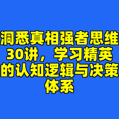 洞悉真相强者思维30讲，学习精英的认知逻辑与决策体系