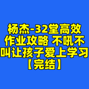 杨杰-32堂高效作业攻略 不吼不叫让孩子爱上学习【完结】-cc资源站