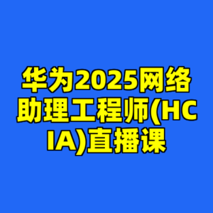 华为2025网络助理工程师(HCIA)直播课-cc资源站