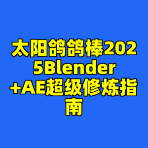 太阳鸽鸽棒2025Blender+AE超级修炼指南-cc资源站