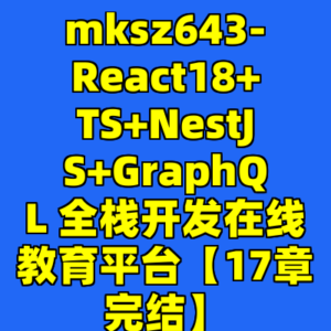 mksz643-React18+TS+NestJS+GraphQL 全栈开发在线教育平台【17章完结】-cc资源站