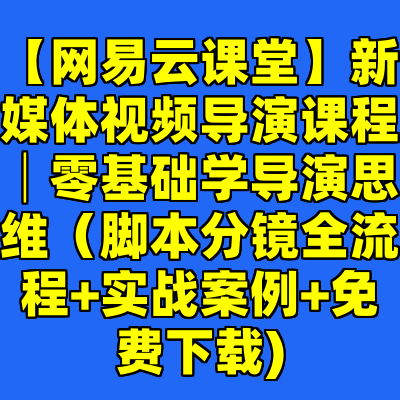 【网易云课堂】新媒体视频导演课程│零基础学导演思维（脚本分镜全流程+实战案例+免费下载)