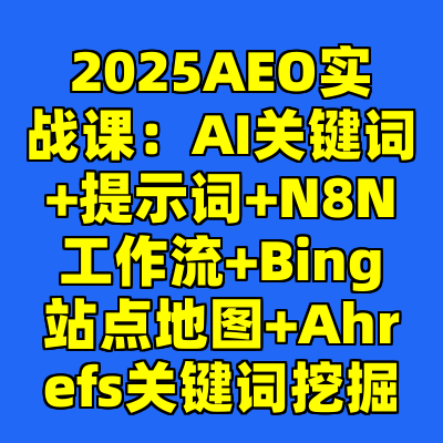 2025AEO实战课：AI关键词+提示词+N8N工作流+Bing站点地图+Ahrefs关键词挖掘