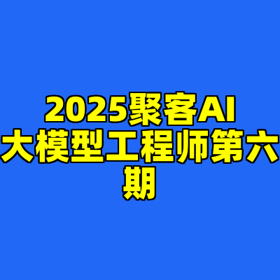 2025聚客AI大模型工程师第六期