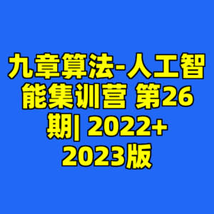 九章算法-人工智能集训营 第26期| 2022+2023版-cc资源站