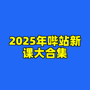 2025年哔站新课大合集-cc资源站