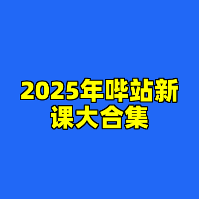 2025年哔站新课大合集