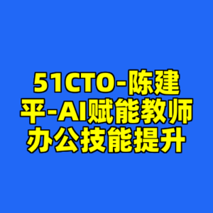 51CTO-陈建平-AI赋能教师办公技能提升-cc资源站