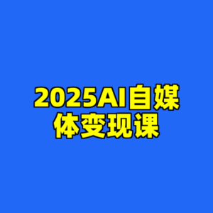 2025AI自媒体变现课-cc资源站