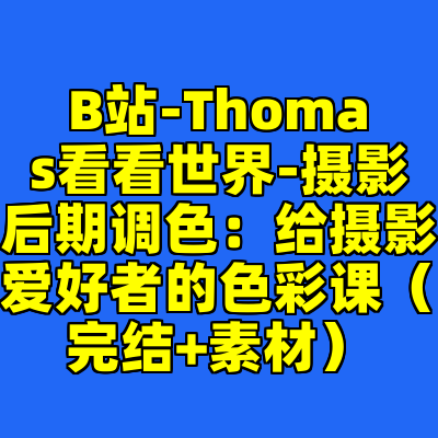 B站-Thomas看看世界-摄影后期调色：给摄影爱好者的色彩课（完结+素材）