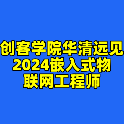 创客学院华清远见2024嵌入式物联网工程师