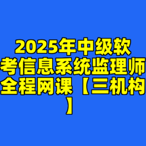 2025年中级软考信息系统监理师全程网课【三机构】-cc资源站